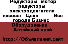 Редукторы, мотор-редукторы, электродвигатели, насосы › Цена ­ 123 - Все города Бизнес » Оборудование   . Алтайский край